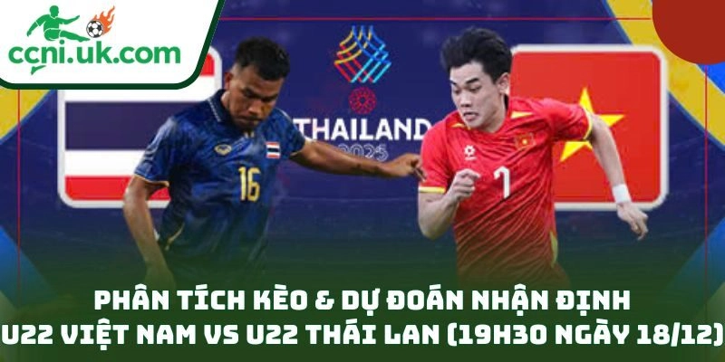 Phân tích kèo & dự đoán nhận định U22 Việt Nam vs U22 Thái Lan (19h30 ngày 18/12)