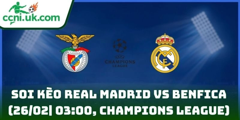 Soi kèo Real Madrid Vs Benfica (26/02| 03:00, Champions League)